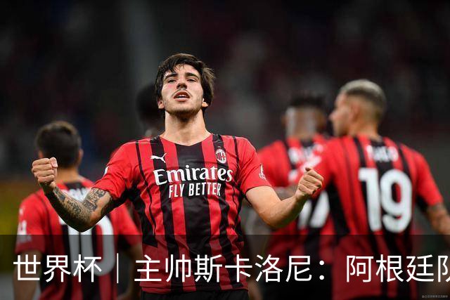 世界杯｜主帅斯卡洛尼：阿根廷队不自大也不自卑