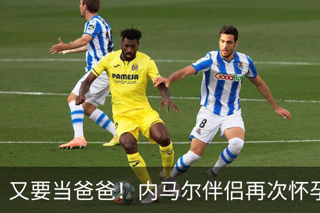 又要当爸爸！内马尔伴侣再次怀孕 两人将迎第三个女儿
